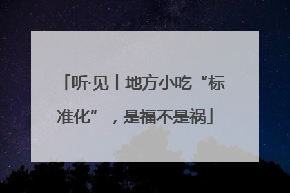 听·见丨地方小吃“标准化”，是福不是祸