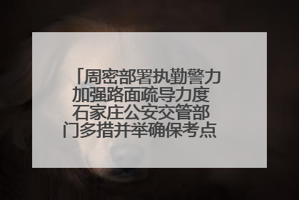周密部署执勤警力 加强路面疏导力度 石家庄公安交管部门多措并举确保考点周边交通环境良好