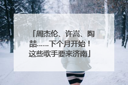 周杰伦、许嵩、陶喆……下个月开始！这些歌手要来济南
