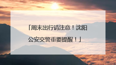 周末出行请注意！沈阳公安交警重要提醒！