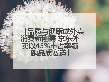 品质与健康成外卖消费新刚需 京东外卖以45%市占率领跑品质赛道