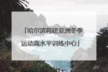 哈尔滨将建亚洲冬季运动高水平训练中心