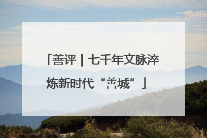 善评｜七千年文脉淬炼新时代“善城”