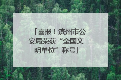 喜报！滨州市公安局荣获“全国文明单位”称号