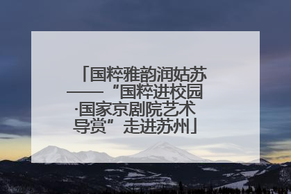 国粹雅韵润姑苏——“国粹进校园·国家京剧院艺术导赏”走进苏州