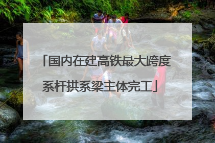 国内在建高铁最大跨度系杆拱系梁主体完工