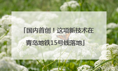 国内首创！这项新技术在青岛地铁15号线落地