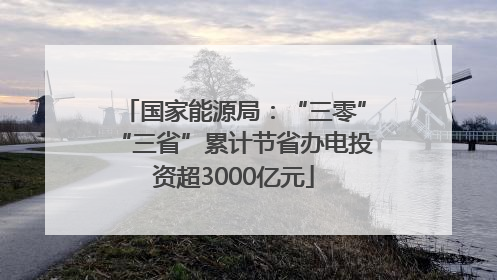 国家能源局：“三零”“三省”累计节省办电投资超3000亿元