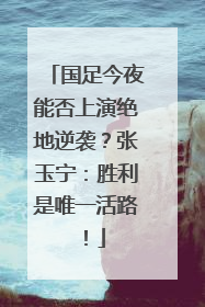 国足今夜能否上演绝地逆袭？张玉宁：胜利是唯一活路！