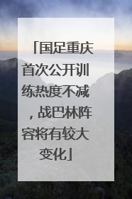 国足重庆首次公开训练热度不减，战巴林阵容将有较大变化