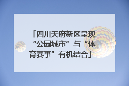 四川天府新区呈现“公园城市”与“体育赛事”有机结合