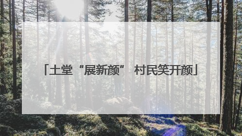 土堂“展新颜” 村民笑开颜
