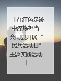 在红色足迹中淬炼担当 会同县开展“民兵活动日”主题实践活动