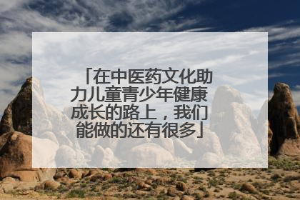 在中医药文化助力儿童青少年健康成长的路上，我们能做的还有很多