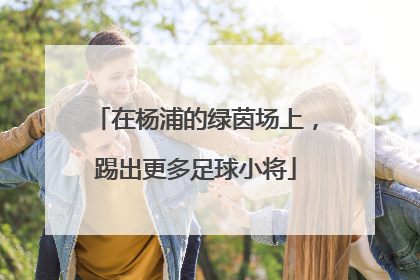 在杨浦的绿茵场上，踢出更多足球小将