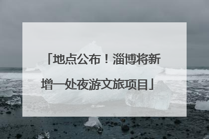 地点公布！淄博将新增一处夜游文旅项目