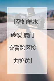 孕妇羊水破裂 厦门交警跨区接力护送