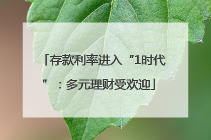 存款利率进入“1时代”：多元理财受欢迎