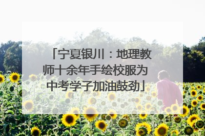 宁夏银川：地理教师十余年手绘校服为中考学子加油鼓劲
