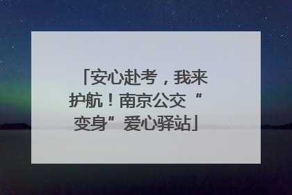安心赴考，我来护航！南京公交“变身”爱心驿站