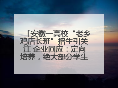 安徽一高校“老乡鸡店长班”招生引关注 企业回应：定向培养，绝大部分学生会被录用