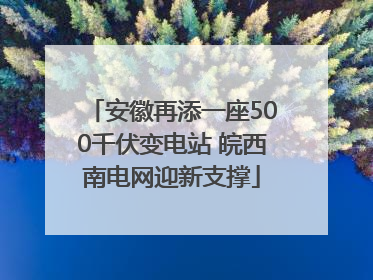 安徽再添一座500千伏变电站 皖西南电网迎新支撑