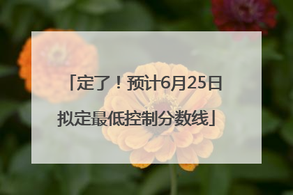 定了！预计6月25日拟定最低控制分数线
