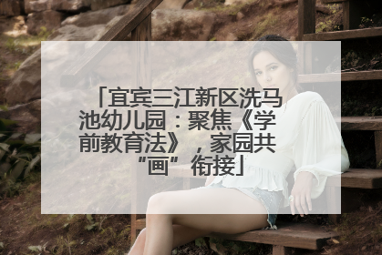 宜宾三江新区洗马池幼儿园：聚焦《学前教育法》，家园共“画”衔接