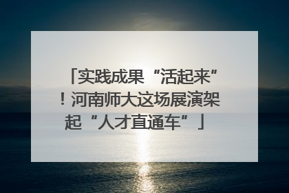 实践成果“活起来”！河南师大这场展演架起“人才直通车”