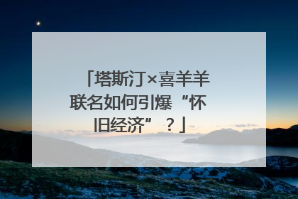 塔斯汀×喜羊羊联名如何引爆“怀旧经济”？