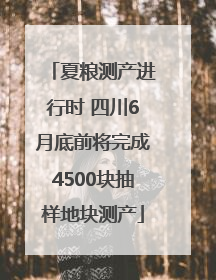 夏粮测产进行时 四川6月底前将完成4500块抽样地块测产