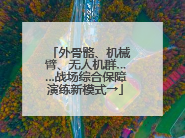 外骨骼、机械臂、无人机群……战场综合保障演练新模式→