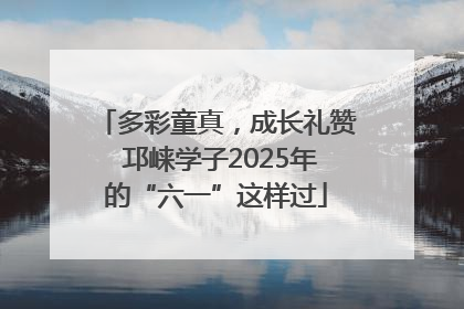 多彩童真，成长礼赞 邛崃学子2025年的“六一”这样过