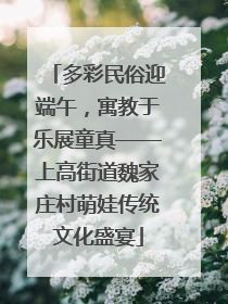 多彩民俗迎端午，寓教于乐展童真——上高街道魏家庄村萌娃传统文化盛宴