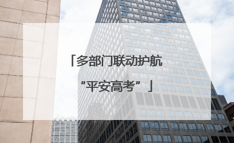 多部门联动护航“平安高考”
