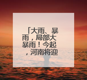 大雨、暴雨，局部大暴雨！今起，河南将迎强降水