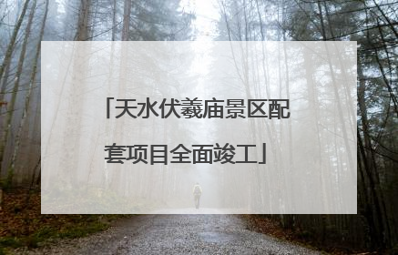 天水伏羲庙景区配套项目全面竣工