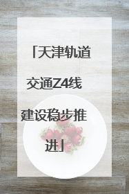 天津轨道交通Z4线建设稳步推进
