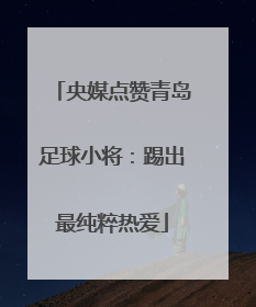 央媒点赞青岛足球小将：踢出最纯粹热爱