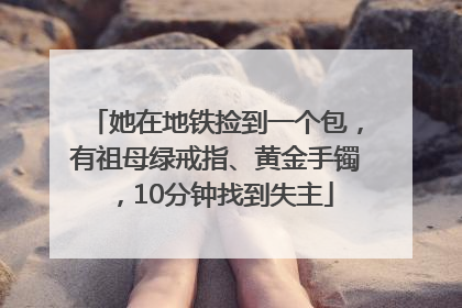 她在地铁捡到一个包，有祖母绿戒指、黄金手镯，10分钟找到失主