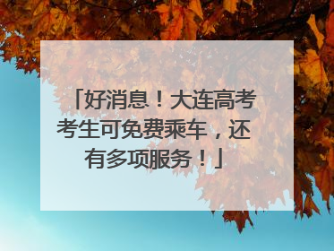 好消息！大连高考考生可免费乘车，还有多项服务！