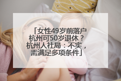 女性49岁前落户杭州可50岁退休？杭州人社局：不实，需满足多项条件
