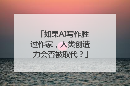 如果AI写作胜过作家，人类创造力会否被取代？