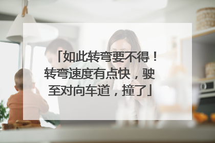 如此转弯要不得！转弯速度有点快，驶至对向车道，撞了