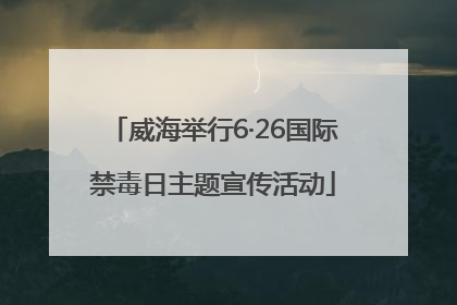 威海举行6·26国际禁毒日主题宣传活动