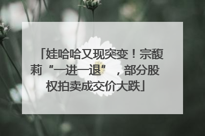 娃哈哈又现突变！宗馥莉“一进一退”，部分股权拍卖成交价大跌