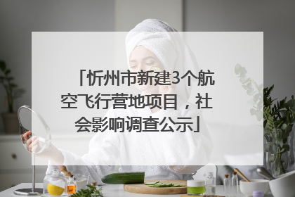 忻州市新建3个航空飞行营地项目，社会影响调查公示