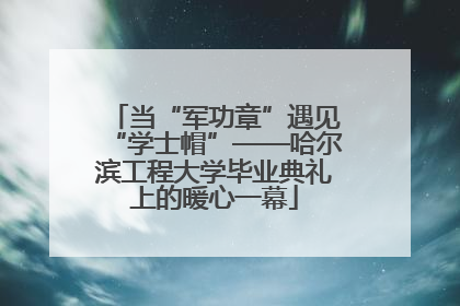 当“军功章”遇见“学士帽”——哈尔滨工程大学毕业典礼上的暖心一幕