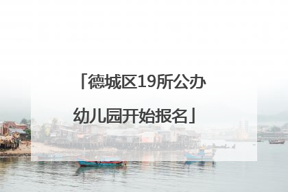 德城区19所公办幼儿园开始报名