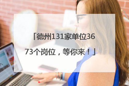德州131家单位3673个岗位，等你来！